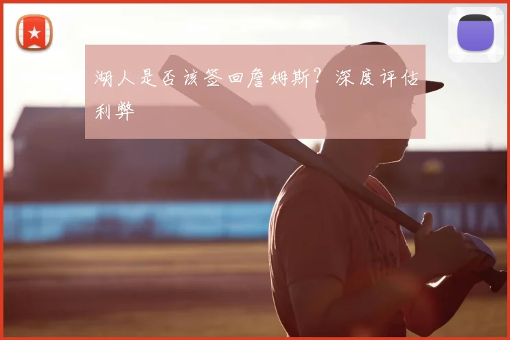 湖人是否该签回詹姆斯？深度评估利弊