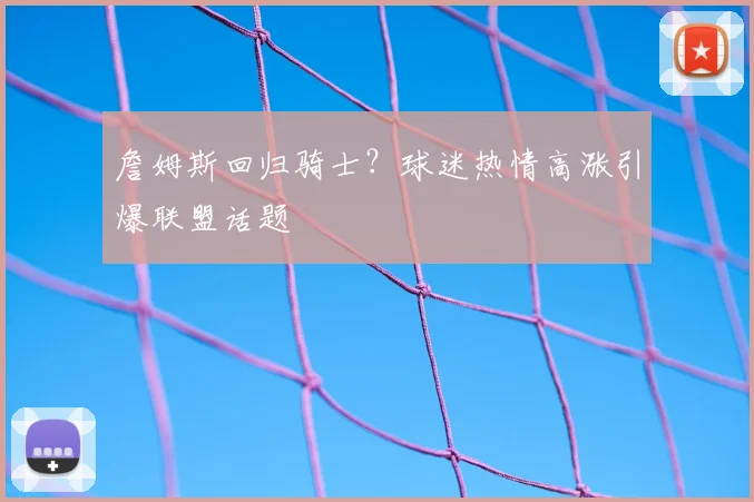 詹姆斯回归骑士？球迷热情高涨引爆联盟话题