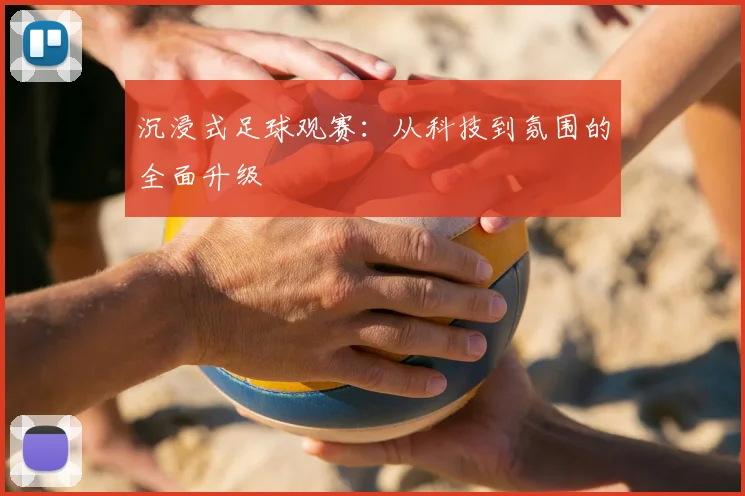 沉浸式足球观赛：从科技到氛围的全面升级