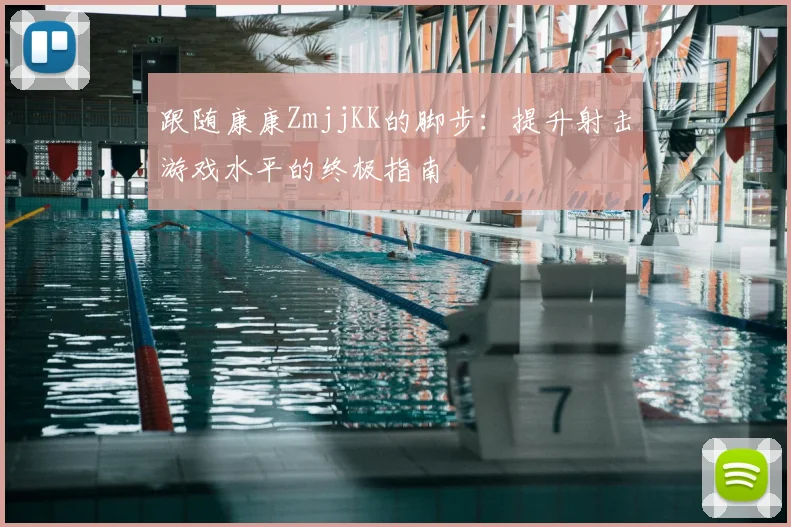 跟随康康ZmjjKK的脚步:提升射击游戏水平的终极指南