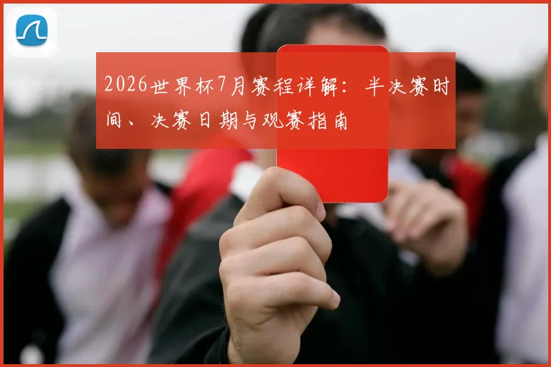2026世界杯7月赛程详解:半决赛时间、决赛日期与观赛指南