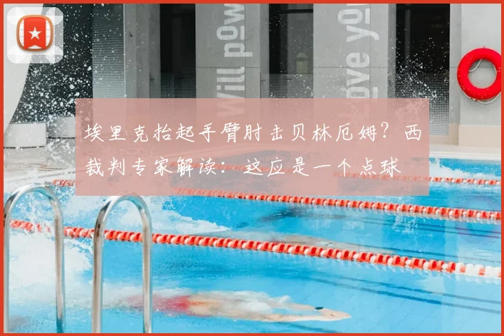 埃里克抬起手臂肘击贝林厄姆?西裁判专家解读:这应是一个点球