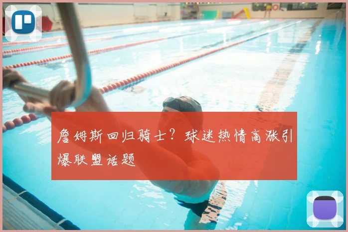 詹姆斯回归骑士?球迷热情高涨引爆联盟话题
