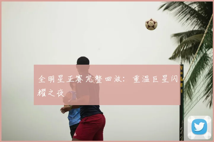 全明星正赛完整回放：重温巨星闪耀之夜