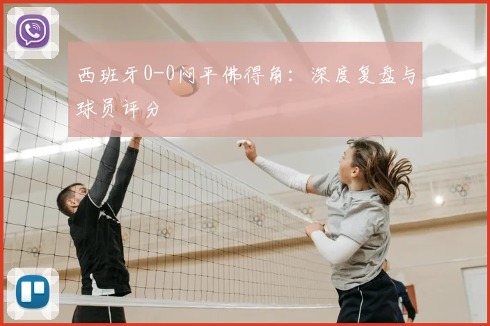 西班牙0-0闷平佛得角:深度复盘与球员评分