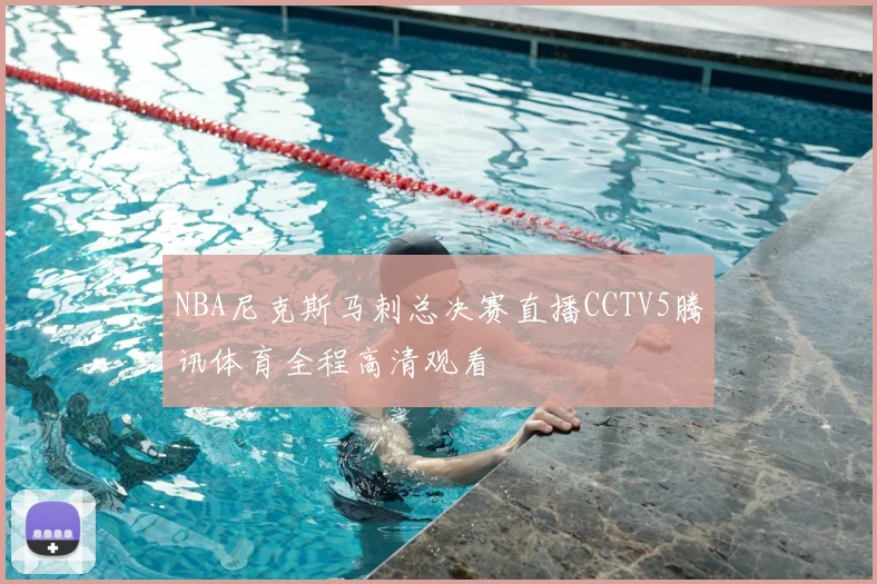 NBA尼克斯马刺总决赛直播CCTV5腾讯体育全程高清观看