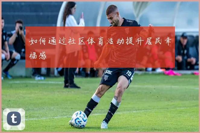 如何通过社区体育活动提升居民幸福感